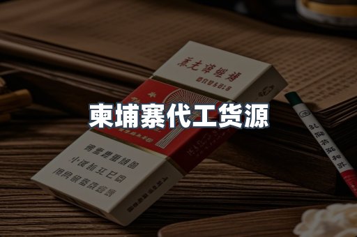 柬埔寨代工货源